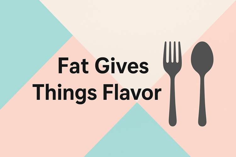 Fat Gives Things Flavor
